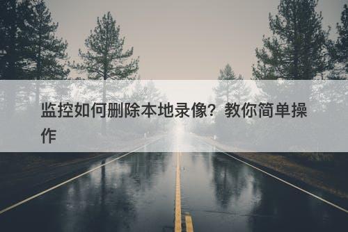 监控如何删除本地录像？教你简单操作