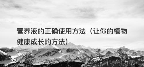 营养液的正确使用方法（让你的植物健康成长的方法）