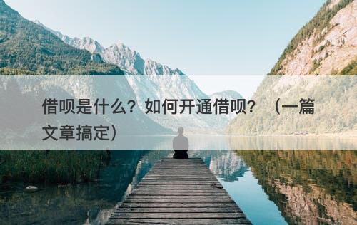 借呗是什么？如何开通借呗？（一篇文章搞定）