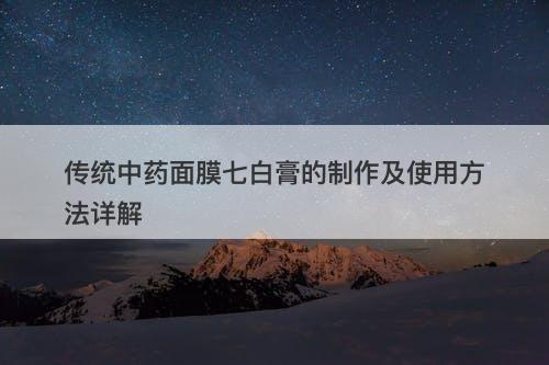 传统中药面膜七白膏的制作及使用方法详解