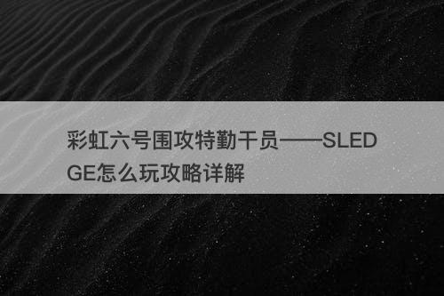 彩虹六号围攻特勤干员——SLEDGE怎么玩攻略详解