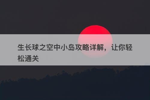 生长球之空中小岛攻略详解，让你轻松通关