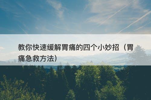 教你快速缓解胃痛的四个小妙招（胃痛急救方法）