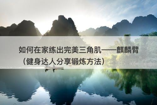 如何在家练出完美三角肌——麒麟臂（健身达人分享锻炼方法）