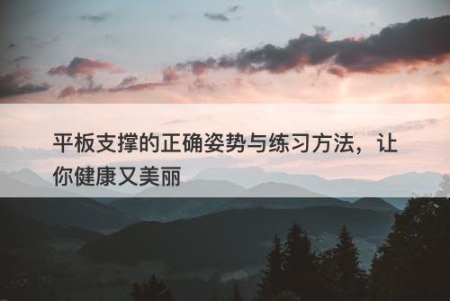 平板支撑的正确姿势与练习方法，让你健康又美丽