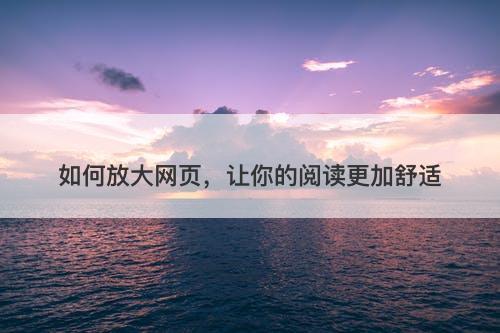 如何放大网页，让你的阅读更加舒适