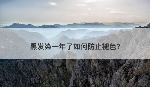 黑发染一年了如何防止褪色？