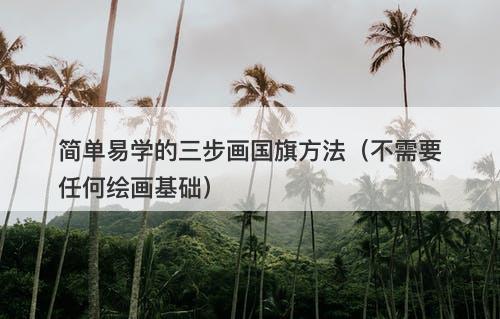 简单易学的三步画国旗方法（不需要任何绘画基础）