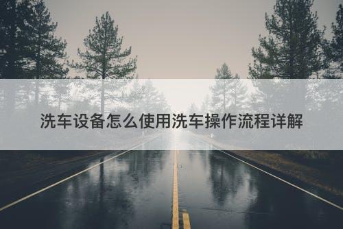 洗车设备怎么使用洗车操作流程详解