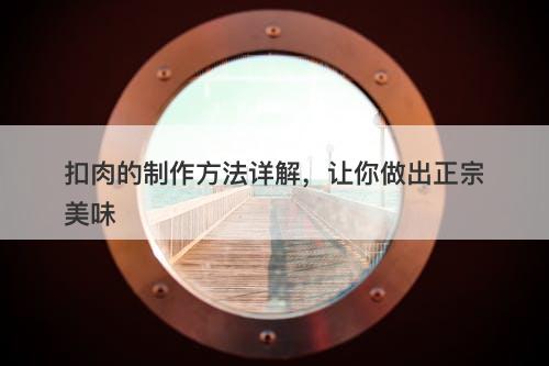 扣肉的制作方法详解，让你做出正宗美味