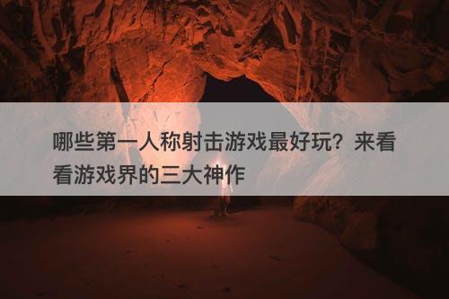 哪些第一人称射击游戏最好玩？来看看游戏界的三大神作