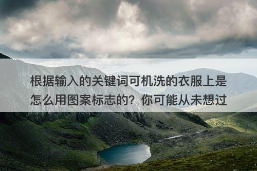 根据输入的关键词可机洗的衣服上是怎么用图案标志的？你可能从未想过