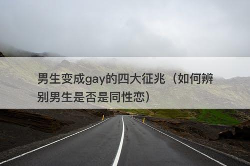 男生变成gay的四大征兆（如何辨别男生是否是同性恋）