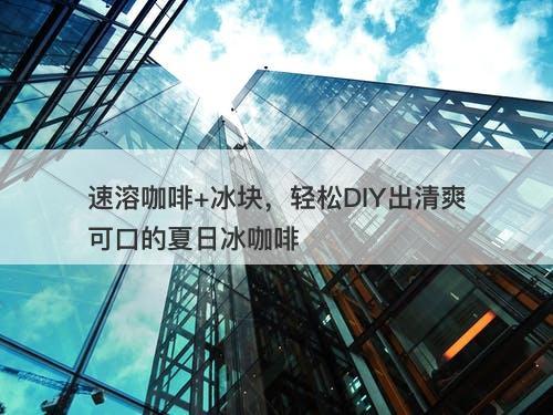 速溶咖啡+冰块，轻松DIY出清爽可口的夏日冰咖啡