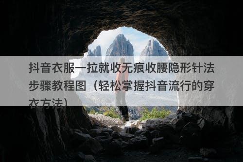 抖音衣服一拉就收无痕收腰隐形针法步骤教程图（轻松掌握抖音流行的穿衣方法）