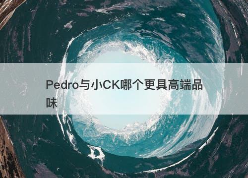 Pedro与小CK哪个更具高端品味