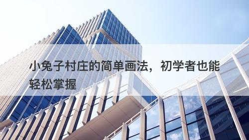 小兔子村庄的简单画法，初学者也能轻松掌握