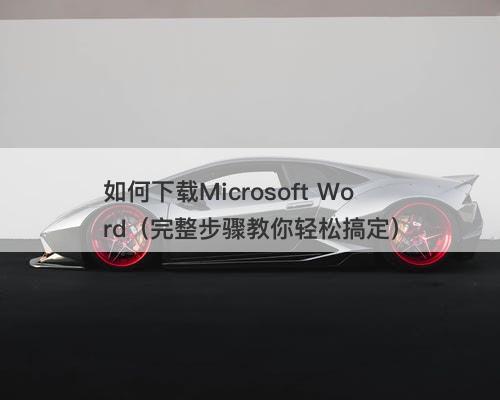 如何下载Microsoft Word（完整步骤教你轻松搞定）