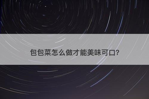 包包菜怎么做才能美味可口？