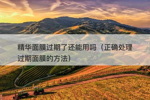 精华面膜过期了还能用吗（正确处理过期面膜的方法）