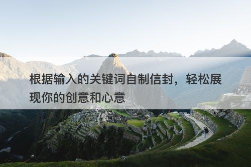 根据输入的关键词自制信封，轻松展现你的创意和心意