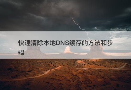 快速清除本地DNS缓存的方法和步骤