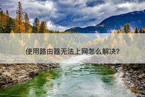 使用路由器无法上网怎么解决？