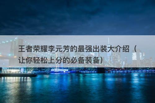王者荣耀李元芳的最强出装大介绍（让你轻松上分的必备装备）