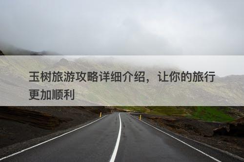 玉树旅游攻略详细介绍，让你的旅行更加顺利