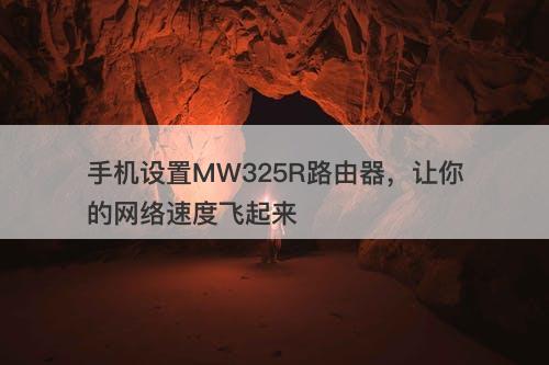 手机设置MW325R路由器，让你的网络速度飞起来
