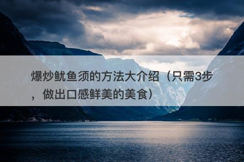 爆炒鱿鱼须的方法大介绍（只需3步，做出口感鲜美的美食）