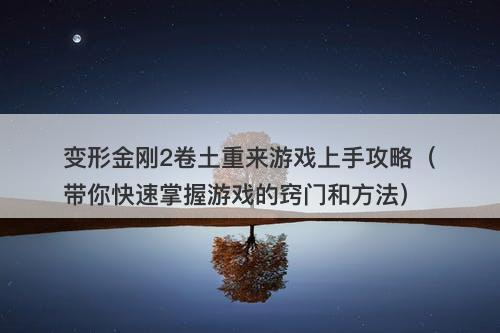 变形金刚2卷土重来游戏上手攻略（带你快速掌握游戏的窍门和方法）