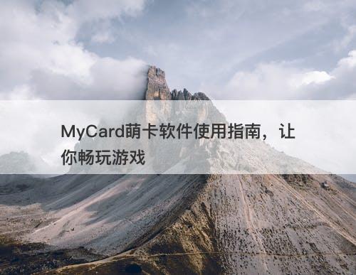 MyCard萌卡软件使用指南，让你畅玩游戏