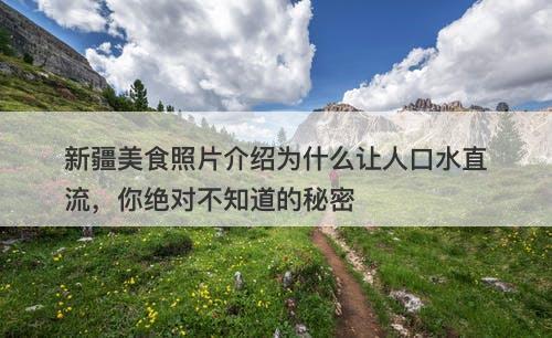 新疆美食照片介绍为什么让人口水直流，你绝对不知道的秘密