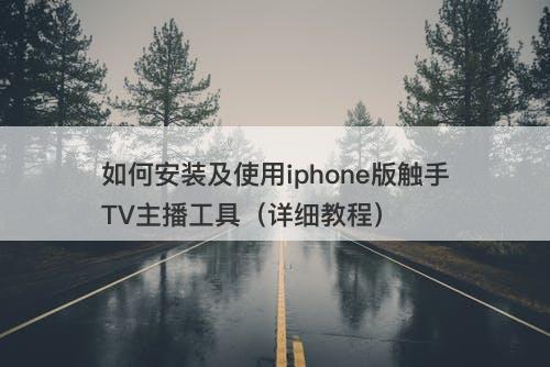 如何安装及使用iphone版触手TV主播工具（详细教程）