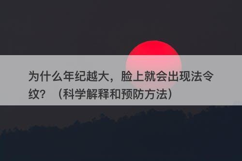 为什么年纪越大，脸上就会出现法令纹？（科学解释和预防方法）