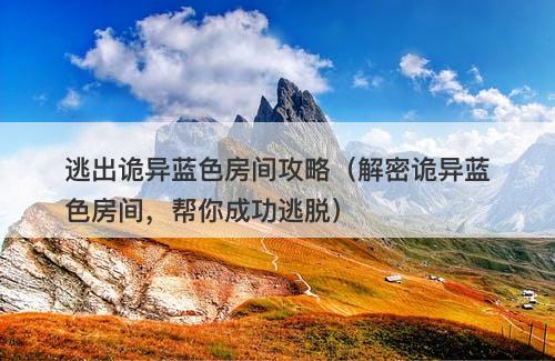 逃出诡异蓝色房间攻略（解密诡异蓝色房间，帮你成功逃脱）