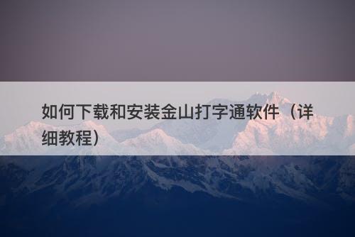 如何下载和安装金山打字通软件（详细教程）