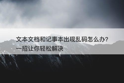 文本文档和记事本出现乱码怎么办？一招让你轻松解决