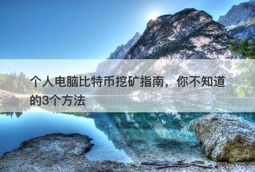 个人电脑比特币挖矿指南，你不知道的3个方法