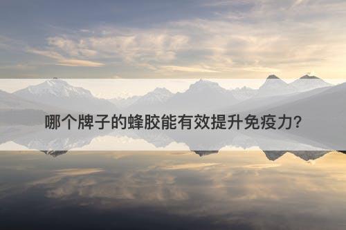 哪个牌子的蜂胶能有效提升免疫力？