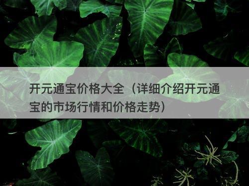 开元通宝价格大全（详细介绍开元通宝的市场行情和价格走势）