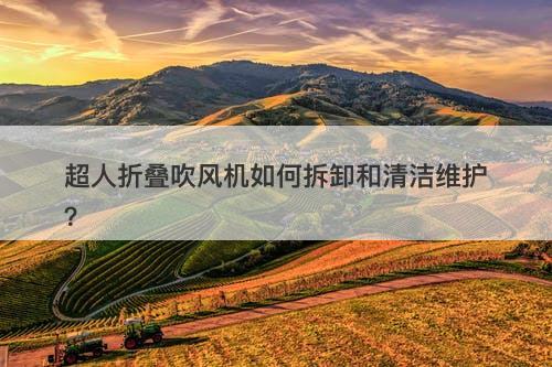 超人折叠吹风机如何拆卸和清洁维护？