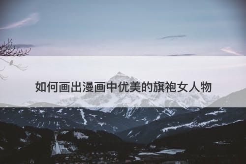 如何画出漫画中优美的旗袍女人物