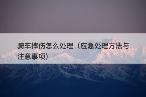骑车摔伤怎么处理（应急处理方法与注意事项）