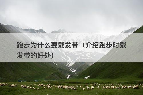 跑步为什么要戴发带（介绍跑步时戴发带的好处）