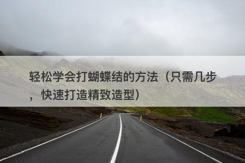 轻松学会打蝴蝶结的方法（只需几步，快速打造精致造型）