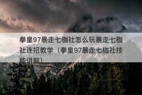 拳皇97暴走七枷社怎么玩暴走七枷社连招教学（拳皇97暴走七枷社技能讲解）