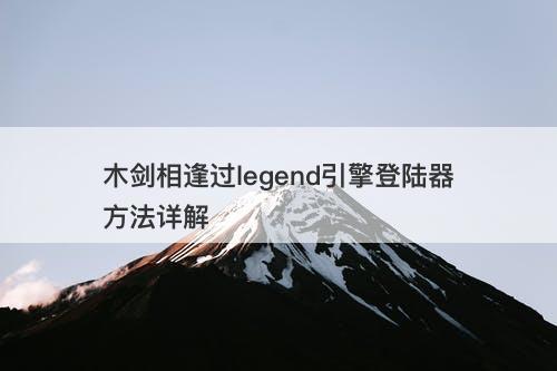 木剑相逢过legend引擎登陆器方法详解