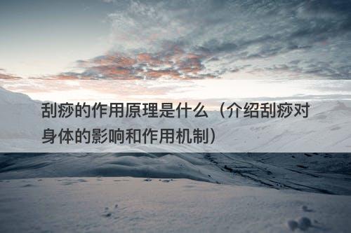 刮痧的作用原理是什么（介绍刮痧对身体的影响和作用机制）